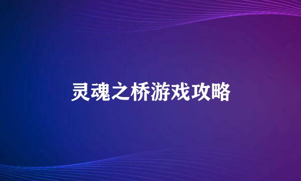 灵魂之桥游戏攻略