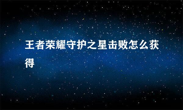 王者荣耀守护之星击败怎么获得