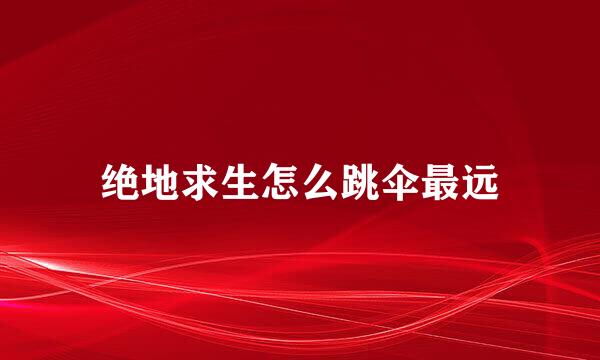 绝地求生怎么跳伞最远