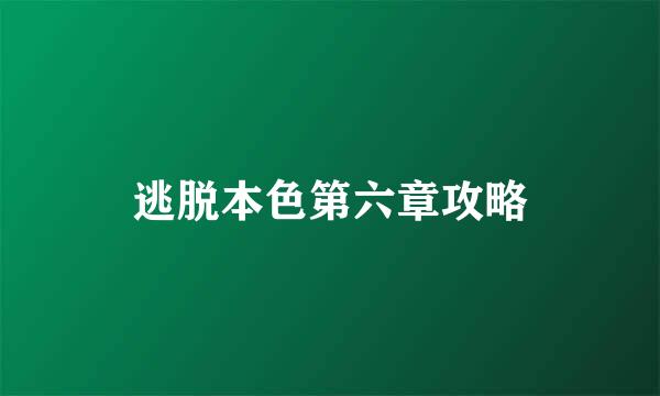 逃脱本色第六章攻略
