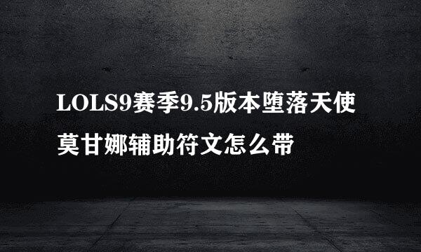 LOLS9赛季9.5版本堕落天使莫甘娜辅助符文怎么带