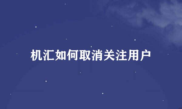 机汇如何取消关注用户
