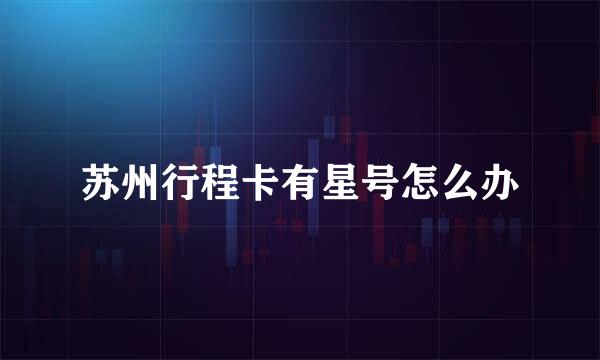 苏州行程卡有星号怎么办