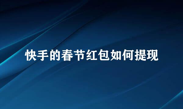 快手的春节红包如何提现