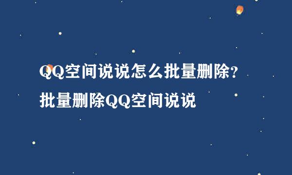 QQ空间说说怎么批量删除?批量删除QQ空间说说