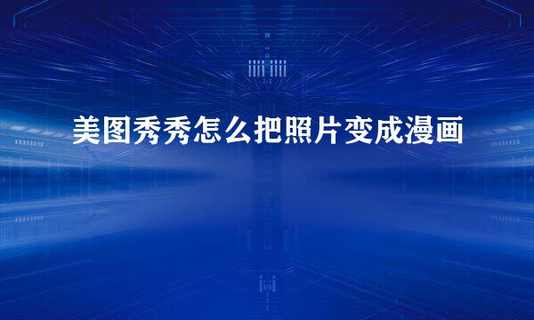 美图秀秀怎么把照片变成漫画