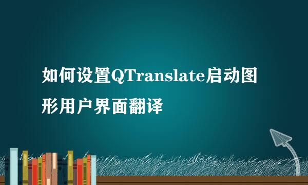 如何设置QTranslate启动图形用户界面翻译