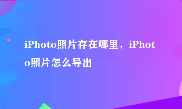 iPhoto照片存在哪里，iPhoto照片怎么导出