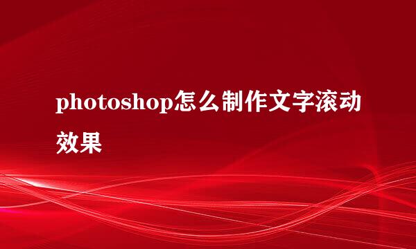 photoshop怎么制作文字滚动效果