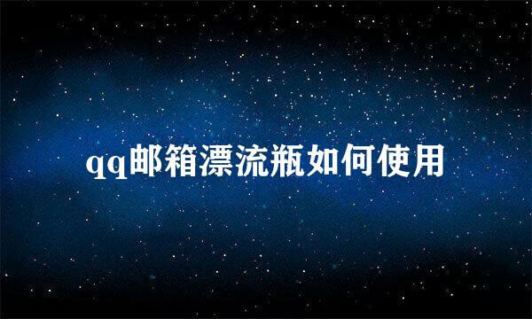 qq邮箱漂流瓶如何使用