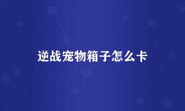 逆战宠物箱子怎么卡