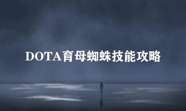 DOTA育母蜘蛛技能攻略