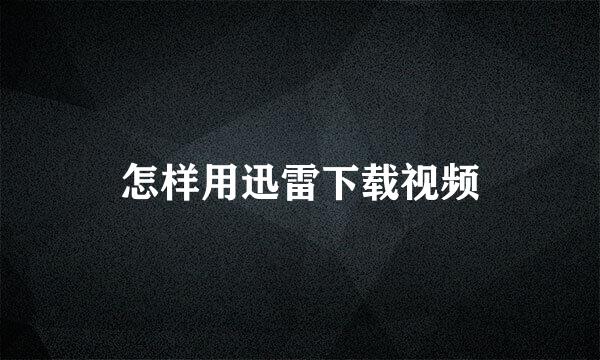 怎样用迅雷下载视频