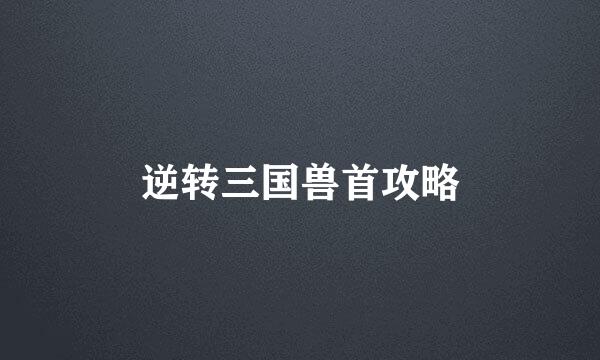 逆转三国兽首攻略