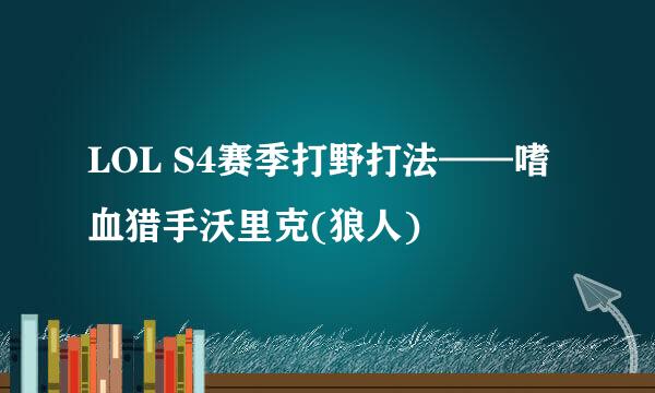 LOL S4赛季打野打法——嗜血猎手沃里克(狼人)