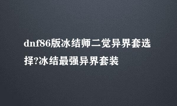 dnf86版冰结师二觉异界套选择?冰结最强异界套装