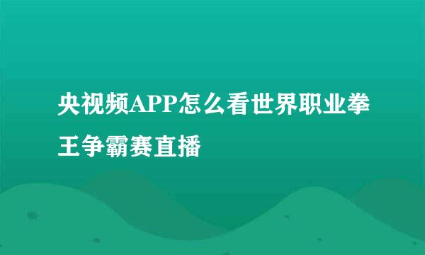 央视频APP怎么看世界职业拳王争霸赛直播