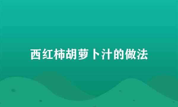 西红柿胡萝卜汁的做法