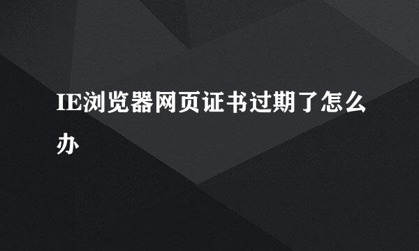 IE浏览器网页证书过期了怎么办