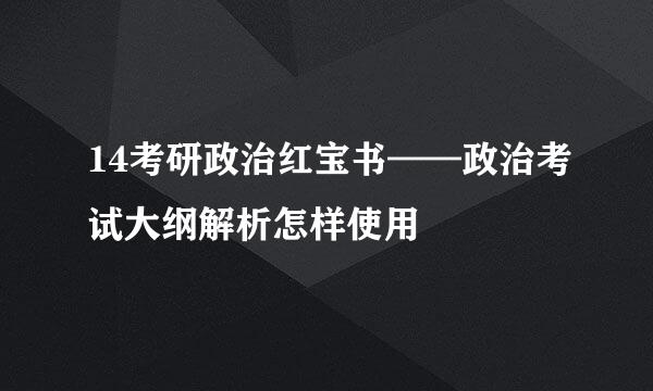 14考研政治红宝书——政治考试大纲解析怎样使用