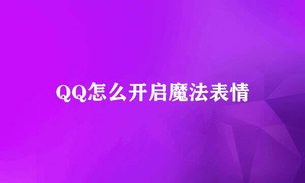 QQ怎么开启魔法表情