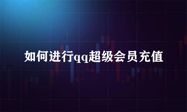 如何进行qq超级会员充值