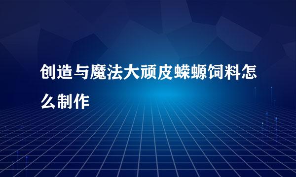 创造与魔法大顽皮蝾螈饲料怎么制作