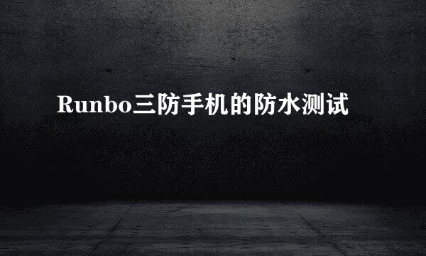 Runbo三防手机的防水测试