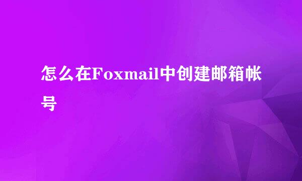 怎么在Foxmail中创建邮箱帐号