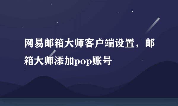 网易邮箱大师客户端设置，邮箱大师添加pop账号