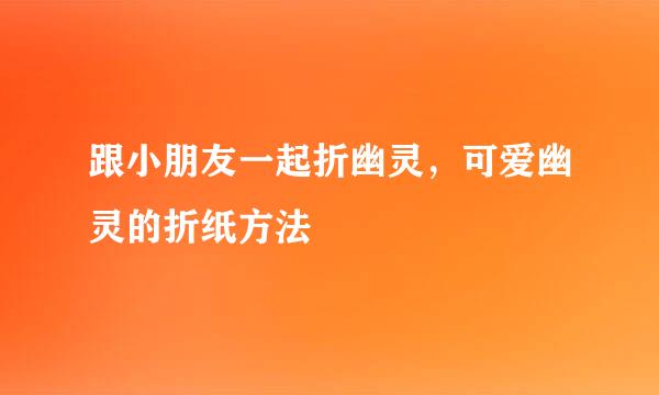 跟小朋友一起折幽灵，可爱幽灵的折纸方法