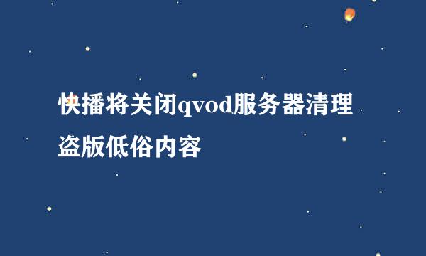 快播将关闭qvod服务器清理盗版低俗内容