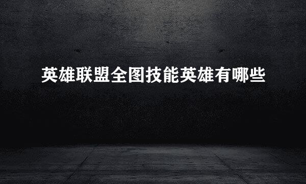 英雄联盟全图技能英雄有哪些