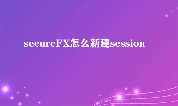 secureFX怎么新建session