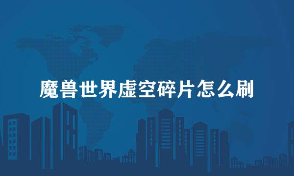 魔兽世界虚空碎片怎么刷