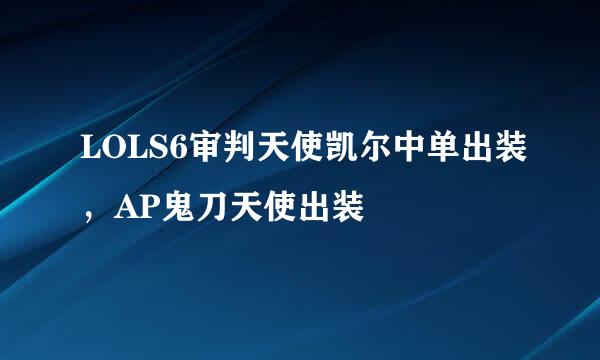 LOLS6审判天使凯尔中单出装,AP鬼刀天使出装