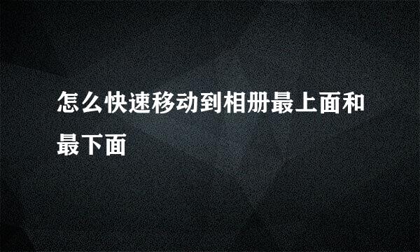 怎么快速移动到相册最上面和最下面