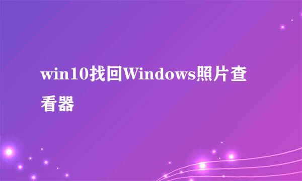 win10找回Windows照片查看器