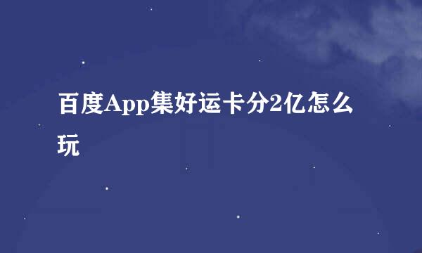 百度App集好运卡分2亿怎么玩