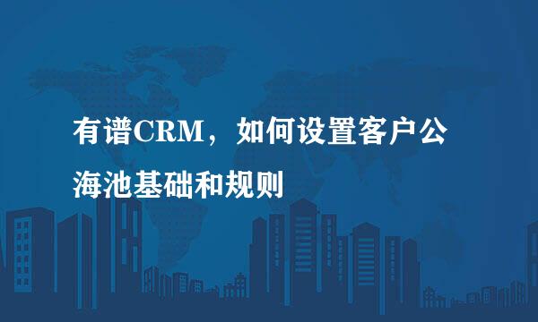 有谱CRM，如何设置客户公海池基础和规则