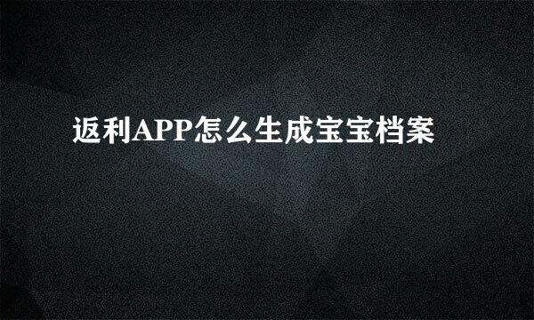 返利APP怎么生成宝宝档案