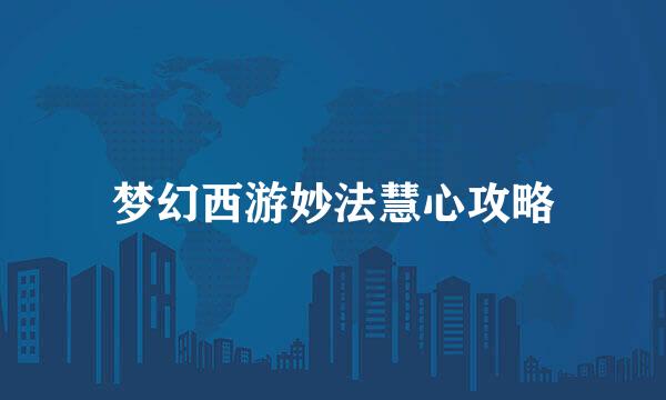 梦幻西游妙法慧心攻略