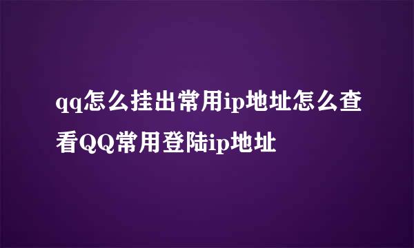 qq怎么挂出常用ip地址怎么查看QQ常用登陆ip地址