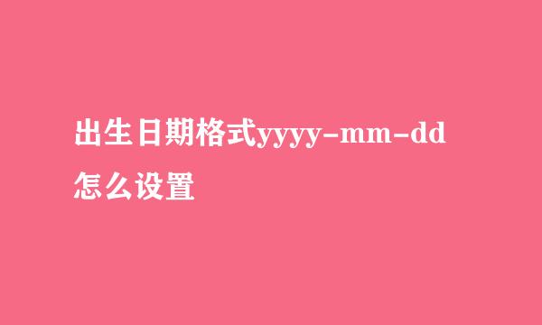 出生日期格式yyyy-mm-dd怎么设置