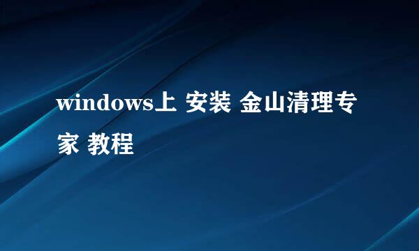 windows上 安装 金山清理专家 教程