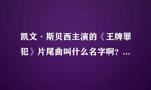 凯文·斯贝西主演的《王牌罪犯》片尾曲叫什么名字啊?十分的感谢!