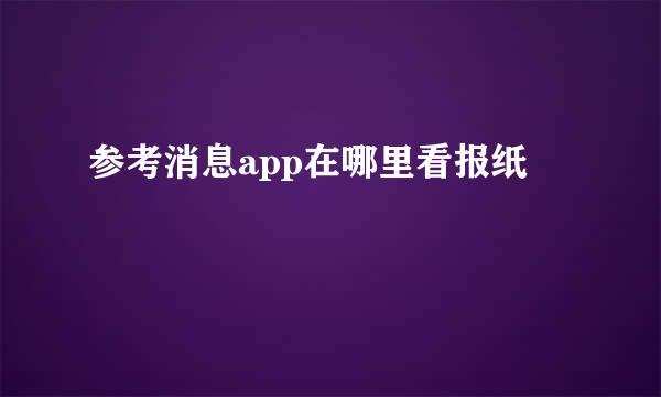 参考消息app在哪里看报纸
