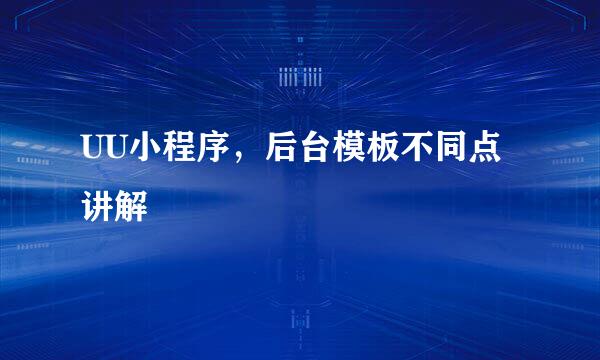 UU小程序,后台模板不同点讲解