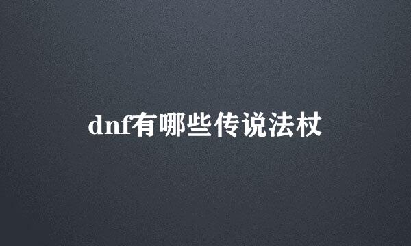 dnf有哪些传说法杖