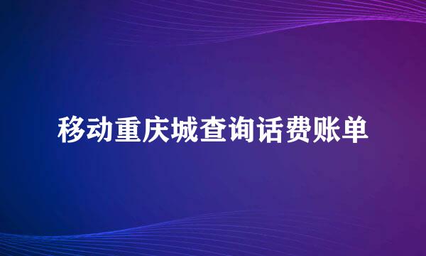 移动重庆城查询话费账单